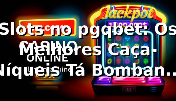 Slots no pgqbet: Os Melhores Caça-Níqueis Tá Bombando em 2026! 🎰🔥